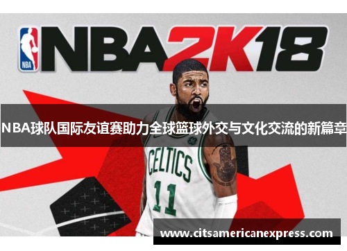 NBA球队国际友谊赛助力全球篮球外交与文化交流的新篇章