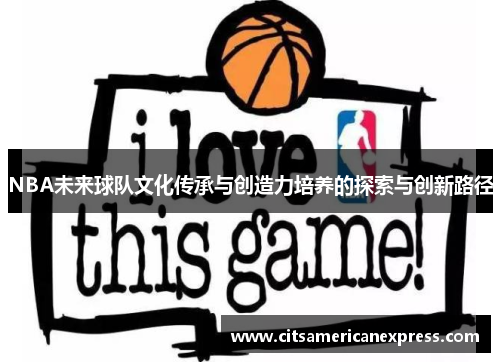 NBA未来球队文化传承与创造力培养的探索与创新路径