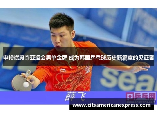 申裕斌勇夺亚运会男单金牌 成为韩国乒乓球历史新篇章的见证者